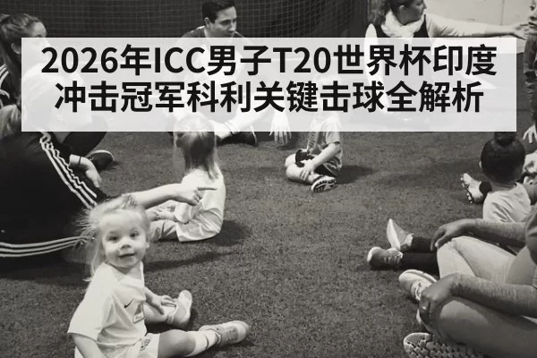 2026年ICC男子T20世界杯印度冲击冠军科利关键击球全解析